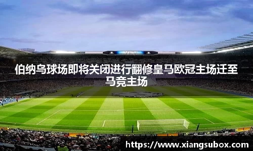 伯纳乌球场即将关闭进行翻修皇马欧冠主场迁至马竞主场