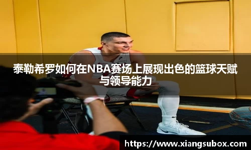 泰勒希罗如何在NBA赛场上展现出色的篮球天赋与领导能力