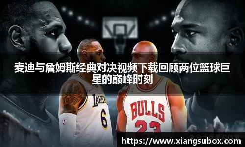 麦迪与詹姆斯经典对决视频下载回顾两位篮球巨星的巅峰时刻