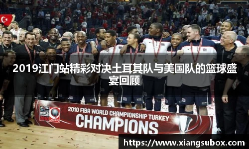 2019江门站精彩对决土耳其队与美国队的篮球盛宴回顾